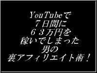 YouTubeで７日間に６３万円を稼いでしまった男の裏アフィリエイト術！